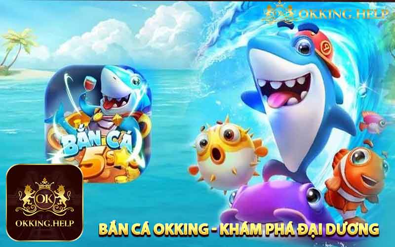 Tại Sao Bạn Nên Thử Sức Với Game Bắn Cá Okking