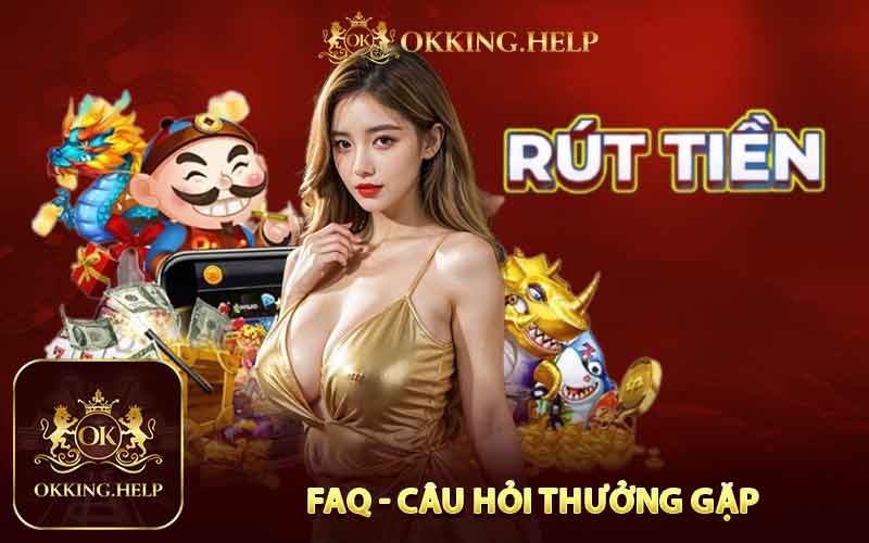 FAQ - Câu Hỏi Thường Gặp Khi Rút Tiền Okking