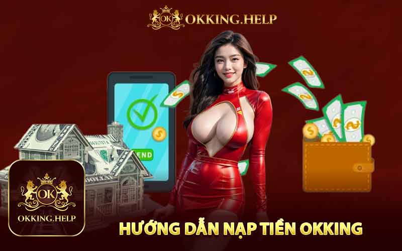 Tất Cả Những Gì Bạn Cần Biết Về Nạp Tiền Okking