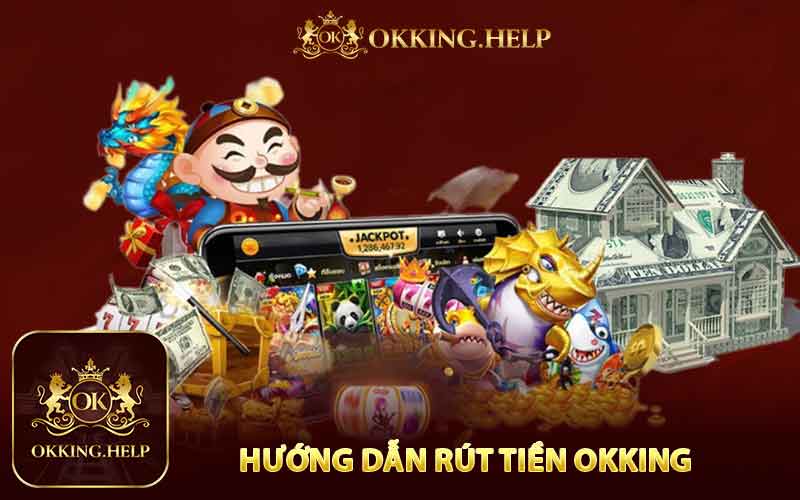 Hướng Dẫn Chi Tiết  Rút Tiền Okking